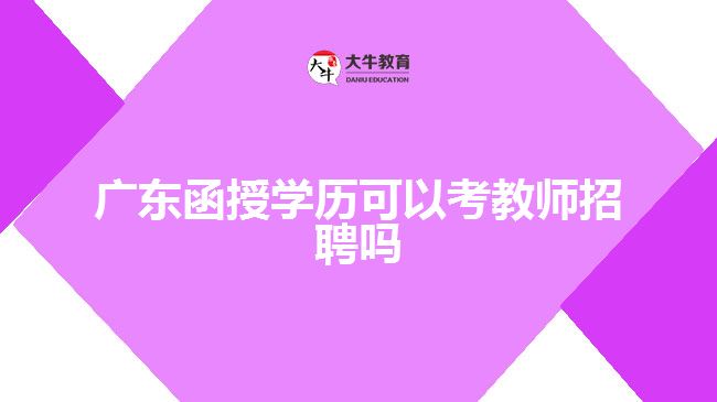 廣東函授學(xué)歷可以考教師招聘嗎