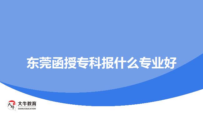 東莞函授?？茍笫裁磳I(yè)好