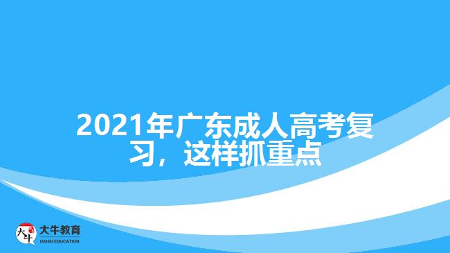 2021年廣東成人高考復(fù)習(xí)，這樣抓重點(diǎn)