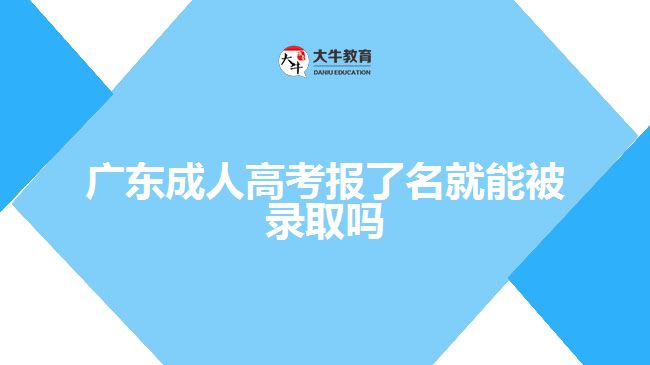 廣東成人高考報了名就能被錄取嗎