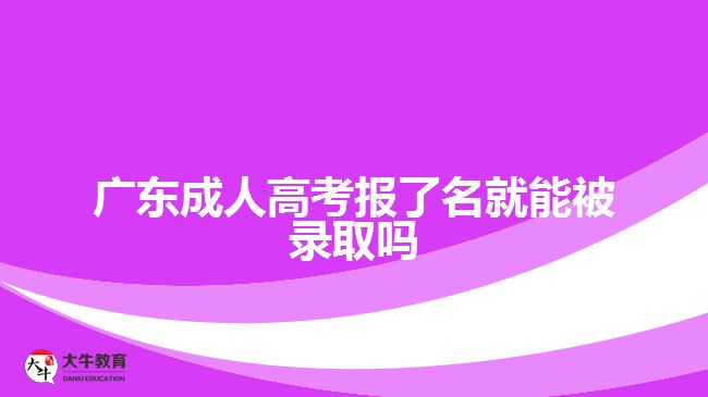 廣東成人高考報了名就能被錄取嗎