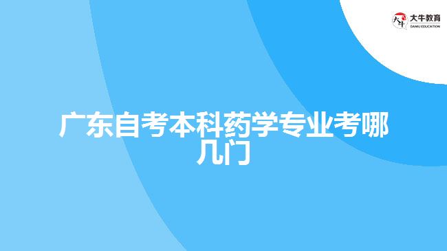 廣東自考本科藥學(xué)專業(yè)考哪幾門