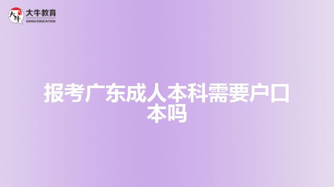 報(bào)考廣東成人本科需要戶(hù)口本嗎