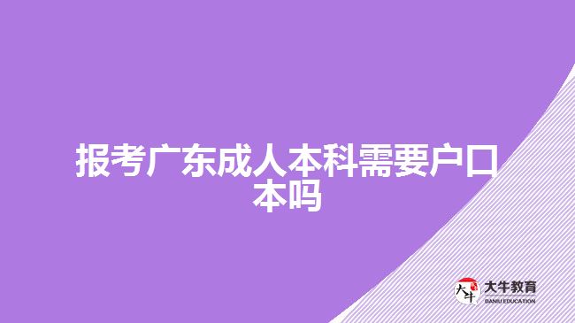 報(bào)考廣東成人本科需要戶口本嗎