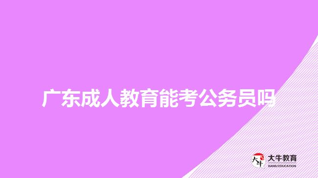 廣東成人教育能考公務(wù)員嗎