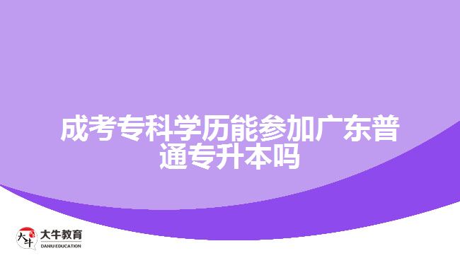 成考?？茖W(xué)歷能參加廣東普通專升本嗎