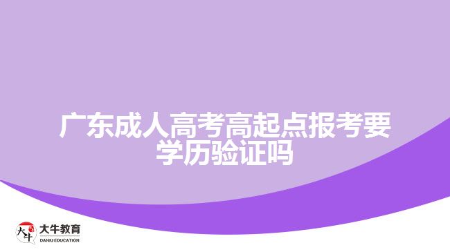 成人高考高起點報考要學歷驗證嗎