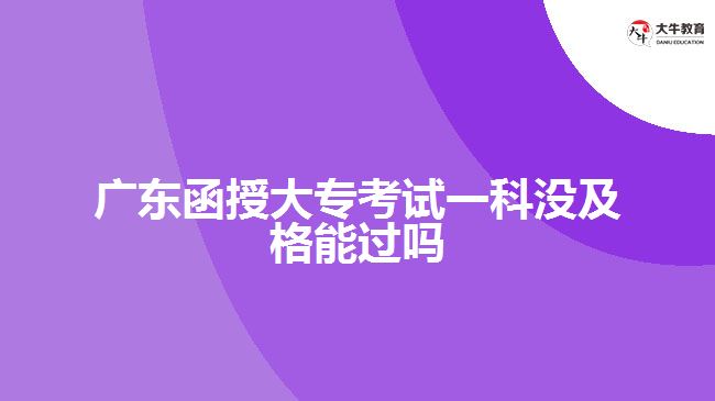 廣東函授大專考試一科沒及格能過嗎