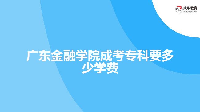 廣東金融學院成考?？埔嗌賹W費