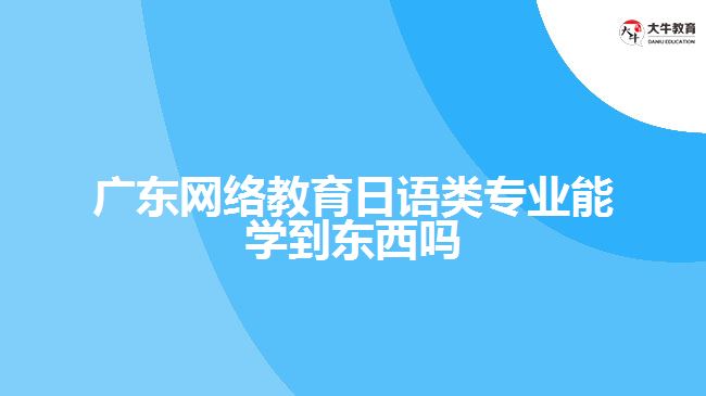 廣東網(wǎng)絡(luò)教育日語類專業(yè)能學到東西嗎