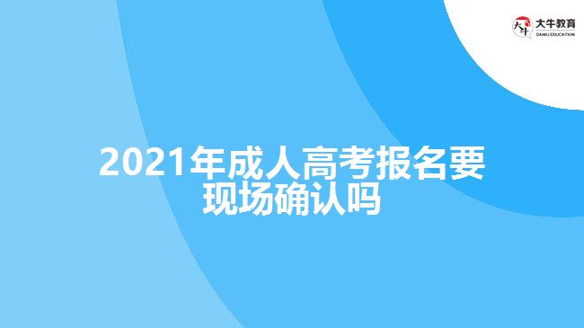 2021年成人高考報名要現(xiàn)場確認(rèn)嗎