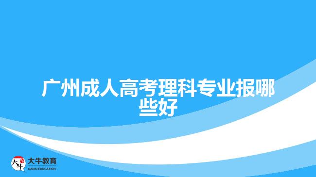 廣州成人高考理科專業(yè)報哪些好