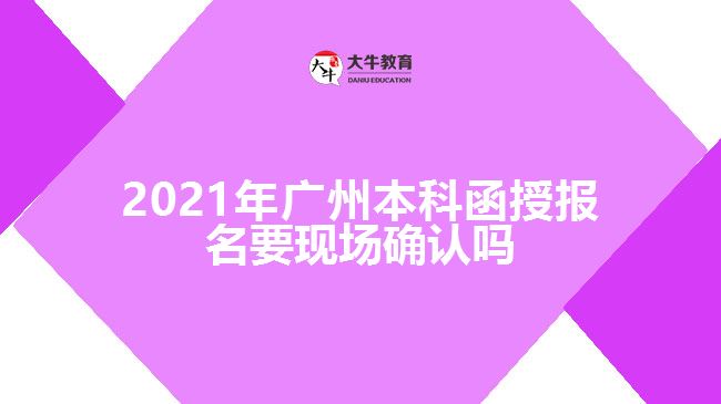 2021年廣州本科函授報名要現(xiàn)場確認嗎