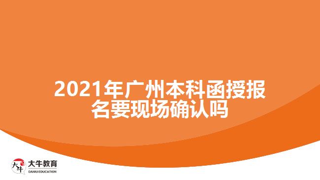 2021廣州本科函授報名要現(xiàn)場確認嗎