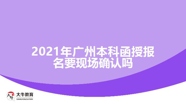 2021廣州本科函授報名要現(xiàn)場確認嗎