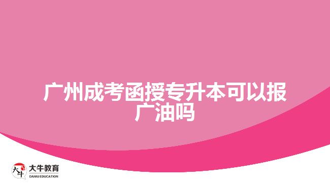 廣州成考函授專升本可以報(bào)廣油嗎