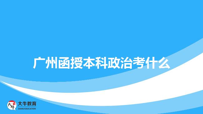 廣州函授本科政治考什么