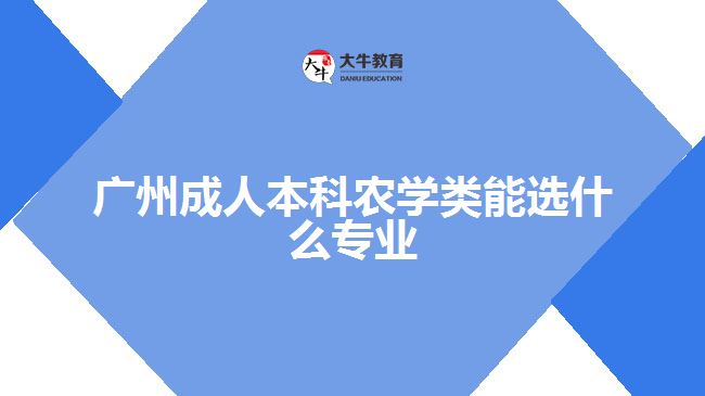 廣州成人本科農(nóng)學類能選什么專業(yè)