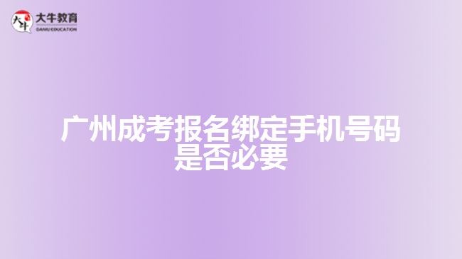 廣州成考報名綁定手機號碼是否必要