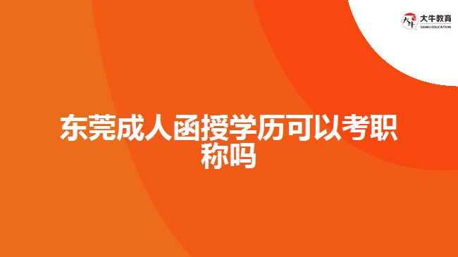 東莞成人函授學(xué)歷可以考職稱嗎