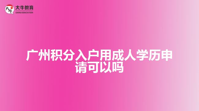 廣州積分入戶用成人學(xué)歷申請可以嗎