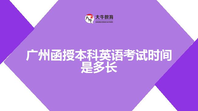 廣州函授本科英語(yǔ)考試時(shí)間是多長(zhǎng)