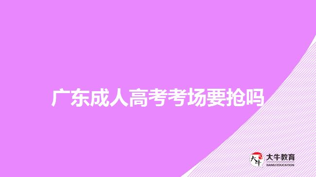 廣東成人高考考場要搶嗎