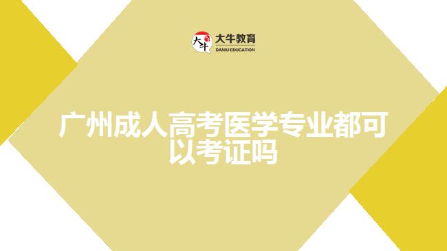 廣州成人高考醫(yī)學(xué)專業(yè)都可以考證嗎