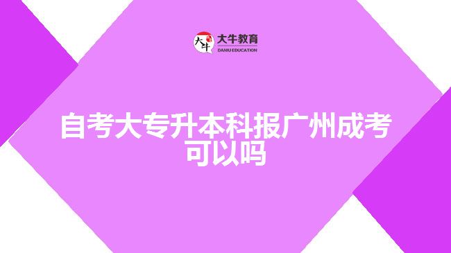 自考大專升本科報(bào)廣州成考可以嗎