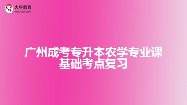 廣州成考專升本農(nóng)學(xué)專業(yè)課基礎(chǔ)考點(diǎn)復(fù)習(xí)