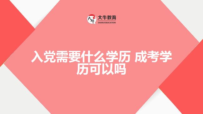 入黨需要什么學歷 成考學歷可以嗎