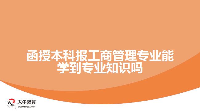 函授本科報工商管理專業(yè)能學到專業(yè)知識嗎