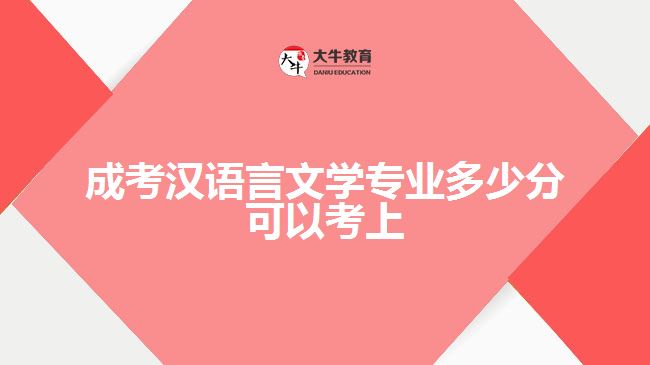 成考漢語(yǔ)言文學(xué)專業(yè)多少分可以考上