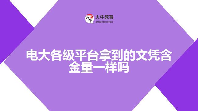 電大各級(jí)平臺(tái)拿到的文憑含金量一樣嗎