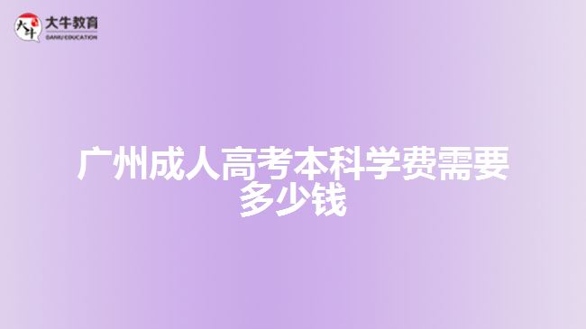 廣州成人高考本科學(xué)費需要多少錢