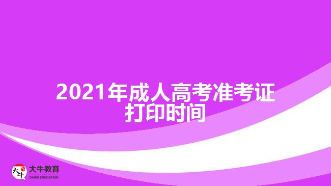 2021年成人高考準(zhǔn)考證打印時間