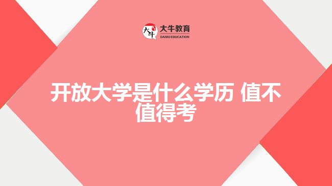 開放大學(xué)是什么學(xué)歷 值不值得考