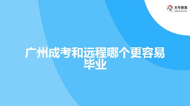 廣州成考和遠程哪個更容易畢業(yè)