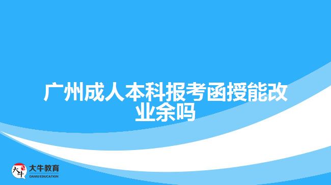 廣州成人本科報(bào)考函授能改業(yè)余嗎