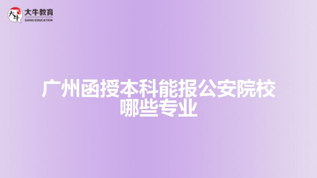 廣州函授本科能報公安院校哪些專業(yè)