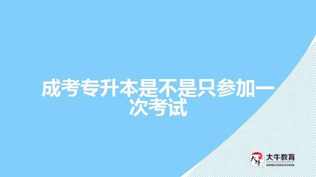 成考專升本是不是只參加一次考試