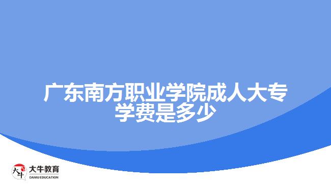 廣東南方職業(yè)學(xué)院成人大專(zhuān)學(xué)費(fèi)是多少