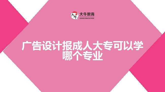 廣告設(shè)計(jì)報(bào)成人大?？梢詫W(xué)哪個專業(yè)