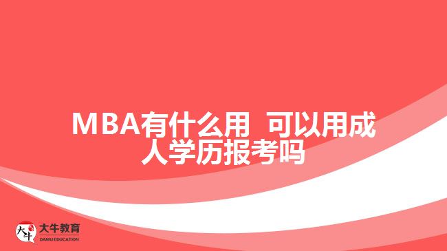 MBA有什么用 可以用成人學(xué)歷報考嗎