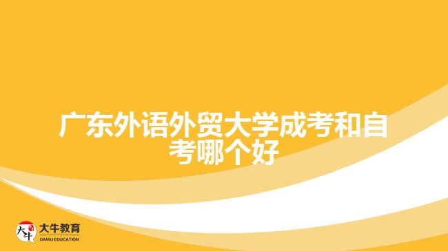 廣東外語外貿(mào)大學(xué)成考和自考哪個好