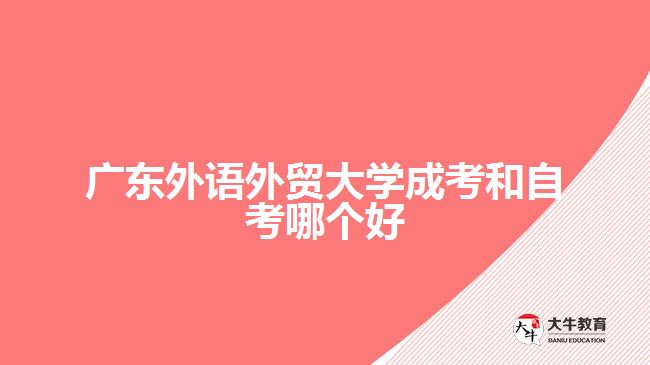 廣東外語外貿(mào)大學成考和自考哪個好