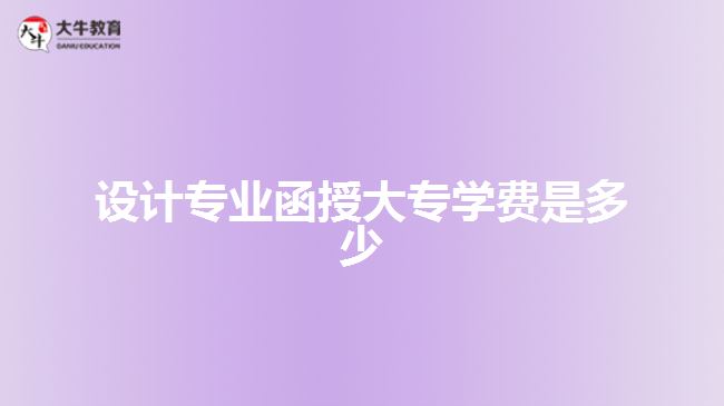 設(shè)計專業(yè)函授大專學(xué)費(fèi)是多少