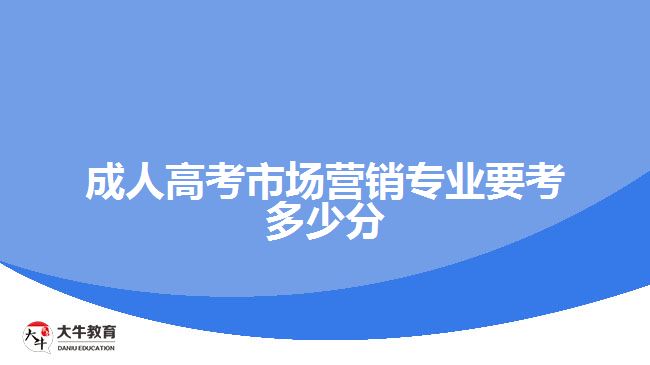 成人高考市場(chǎng)營(yíng)銷專業(yè)要考多少分