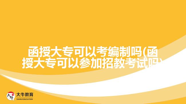 函授大專可以考編制嗎(函授大?？梢詤⒓诱薪炭荚噯?