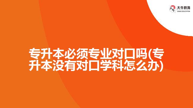 專升本必須專業(yè)對口嗎(專升本沒有對口學(xué)科怎么辦)